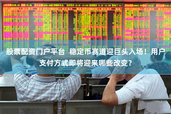 股票配资门户平台 稳定币赛道迎巨头入场!用户支付方式即将迎来哪些改变?