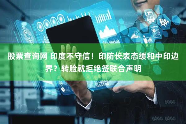 股票查询网 印度不守信！印防长表态缓和中印边界？转脸就拒绝签联合声明