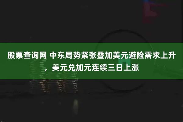 股票查询网 中东局势紧张叠加美元避险需求上升，美元兑加元连续三日上涨