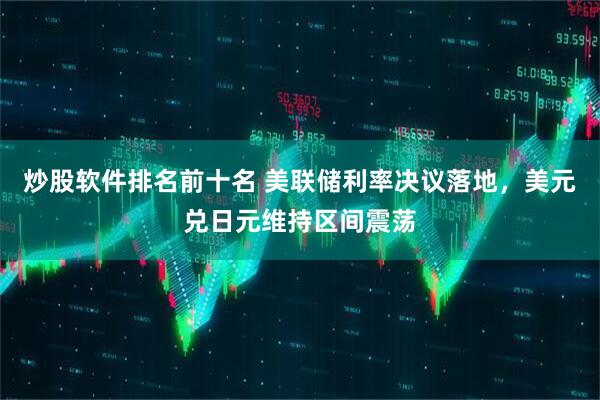 炒股软件排名前十名 美联储利率决议落地,美元兑日元维持区间震荡