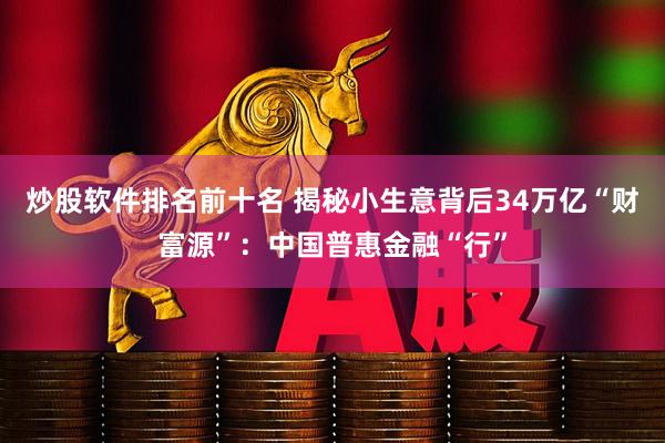 炒股软件排名前十名 揭秘小生意背后34万亿“财富源”：中国普惠金融“行”