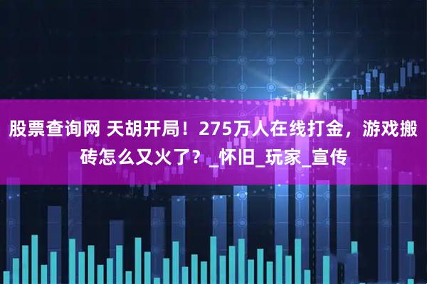 股票查询网 天胡开局！275万人在线打金，游戏搬砖怎么又火了？_怀旧_玩家_宣传