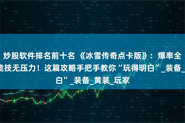 炒股软件排名前十名 《冰雪传奇点卡版》：爆率全开，公平竞技无压力！这篇攻略手把手教你“玩得明白”_装备_黄装_玩家