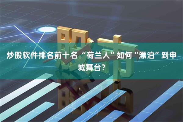 炒股软件排名前十名 “荷兰人”如何“漂泊”到申城舞台？