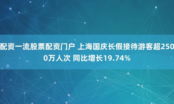 配资一流股票配资门户 上海国庆长假接待游客超2500万人次 同比增长19.74%