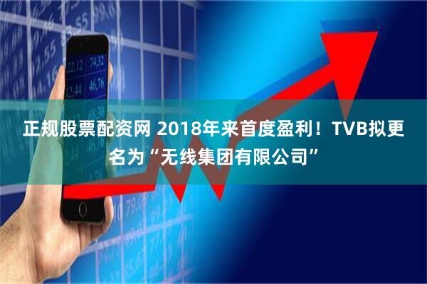 正规股票配资网 2018年来首度盈利!TVB拟更名为“无线集团有限公司”